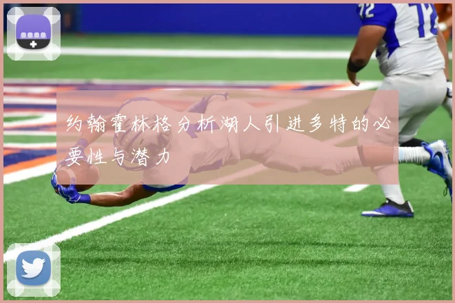 约翰霍林格分析湖人引进多特的必要性与潜力