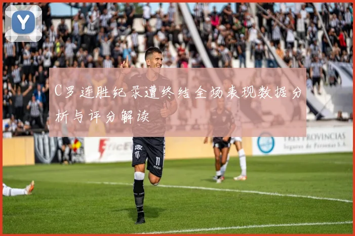 C罗连胜纪录遭终结全场表现数据分析与评分解读