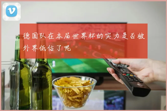 德国队在本届世界杯的实力是否被外界低估了呢
