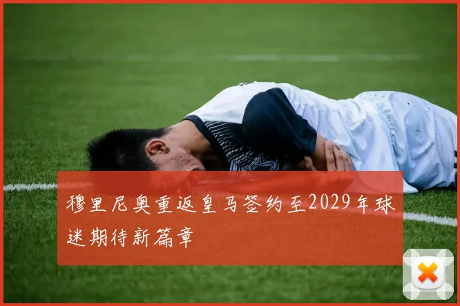 穆里尼奥重返皇马签约至2029年球迷期待新篇章