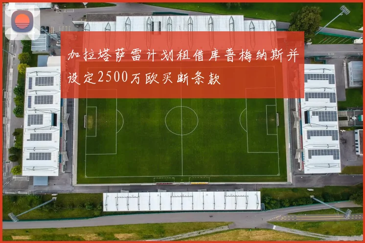 加拉塔萨雷计划租借库普梅纳斯并设定2500万欧买断条款